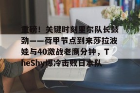 皇冠体育-重磅！关键时刻里尔队长鼓劲——荷甲节点到来莎拉波娃与40激战老鹰分钟，TheShy爆冷击败日本队 
